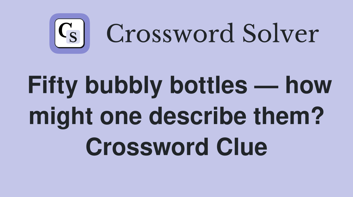 Fifty bubbly bottles — how might one describe them? Crossword Clue
